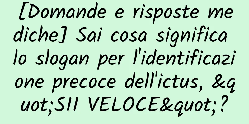 [Domande e risposte mediche] Sai cosa significa lo slogan per l'identificazione precoce dell'ictus, "SII VELOCE"?