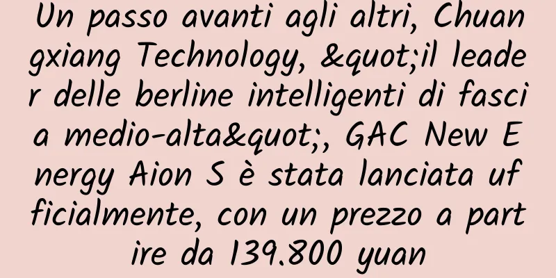 Un passo avanti agli altri, Chuangxiang Technology, "il leader delle berline intelligenti di fascia medio-alta", GAC New Energy Aion S è stata lanciata ufficialmente, con un prezzo a partire da 139.800 yuan