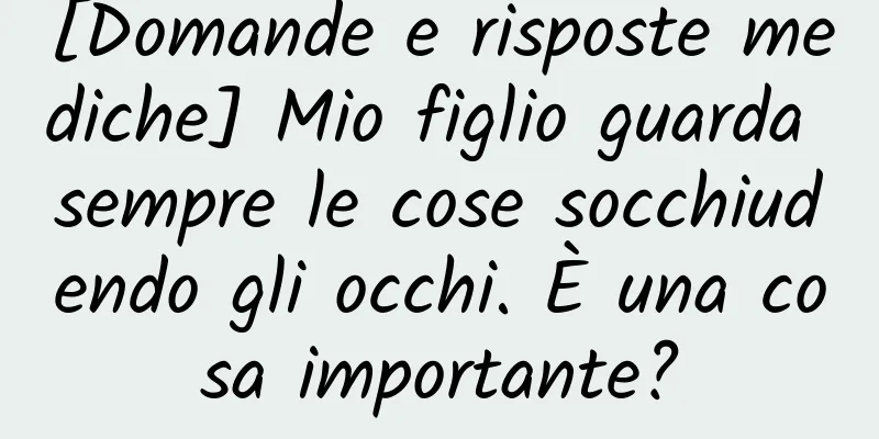 [Domande e risposte mediche] Mio figlio guarda sempre le cose socchiudendo gli occhi. È una cosa importante?