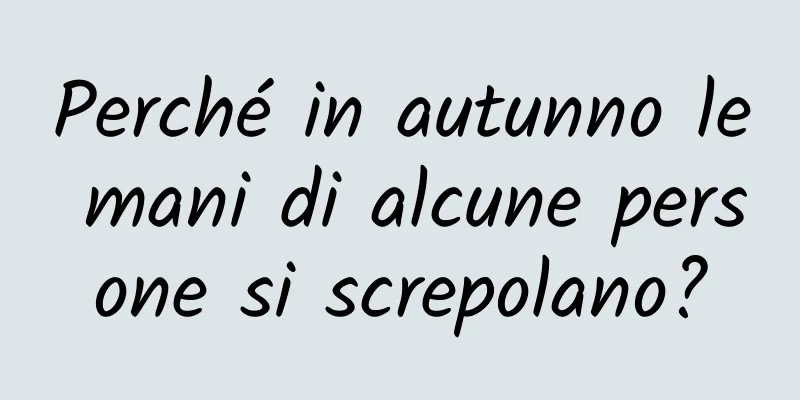 Perché in autunno le mani di alcune persone si screpolano?