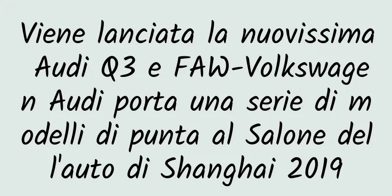 Viene lanciata la nuovissima Audi Q3 e FAW-Volkswagen Audi porta una serie di modelli di punta al Salone dell'auto di Shanghai 2019
