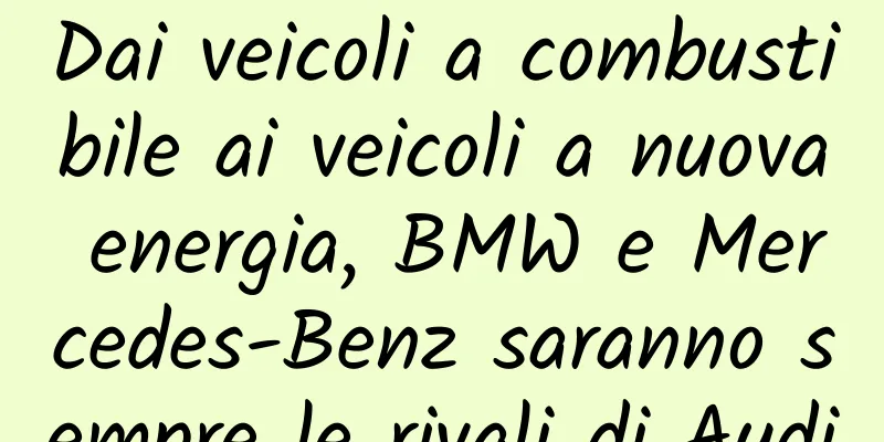 Dai veicoli a combustibile ai veicoli a nuova energia, BMW e Mercedes-Benz saranno sempre le rivali di Audi