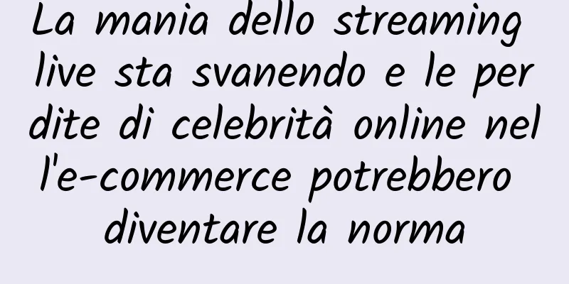 La mania dello streaming live sta svanendo e le perdite di celebrità online nell'e-commerce potrebbero diventare la norma