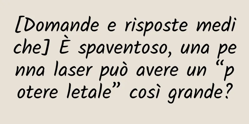 [Domande e risposte mediche] È spaventoso, una penna laser può avere un “potere letale” così grande?