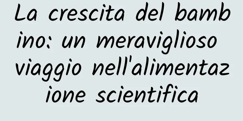 La crescita del bambino: un meraviglioso viaggio nell'alimentazione scientifica