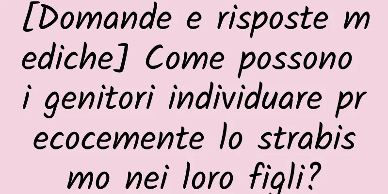 [Domande e risposte mediche] Come possono i genitori individuare precocemente lo strabismo nei loro figli?