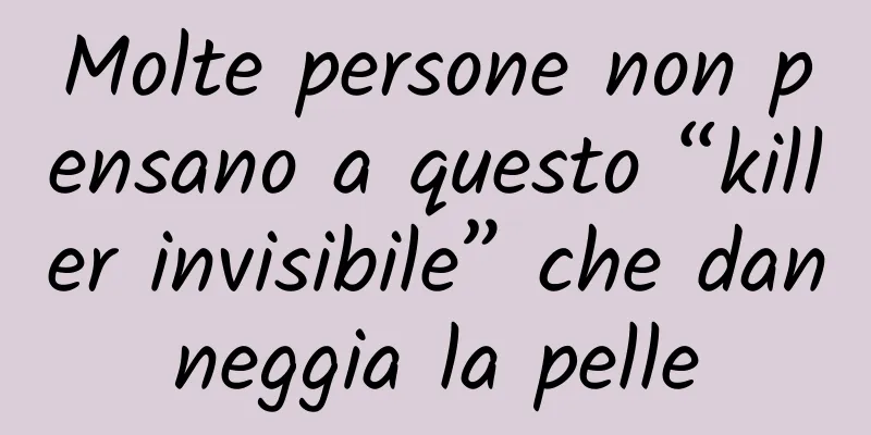 Molte persone non pensano a questo “killer invisibile” che danneggia la pelle