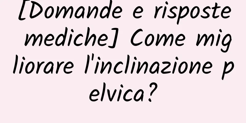 [Domande e risposte mediche] Come migliorare l'inclinazione pelvica?