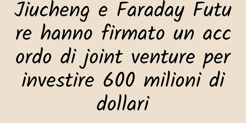 Jiucheng e Faraday Future hanno firmato un accordo di joint venture per investire 600 milioni di dollari