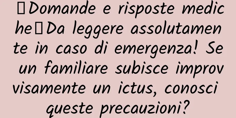【Domande e risposte mediche】Da leggere assolutamente in caso di emergenza! Se un familiare subisce improvvisamente un ictus, conosci queste precauzioni?