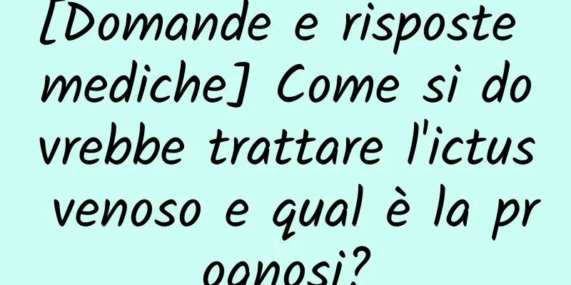 [Domande e risposte mediche] Come si dovrebbe trattare l'ictus venoso e qual è la prognosi?