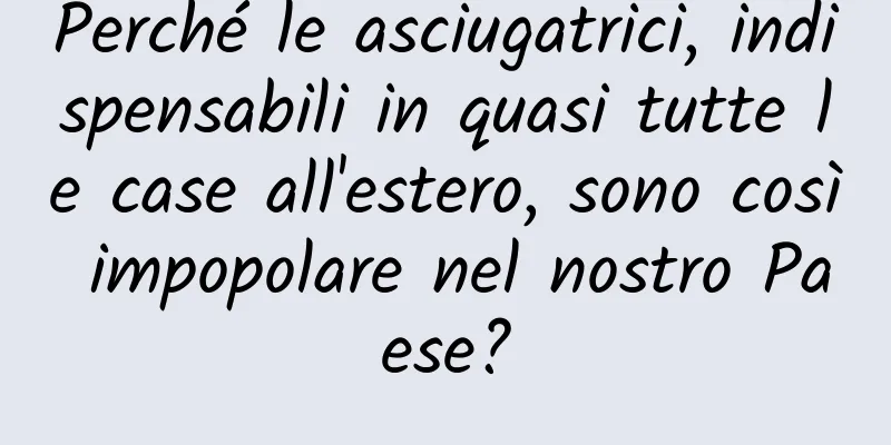 Perché le asciugatrici, indispensabili in quasi tutte le case all'estero, sono così impopolare nel nostro Paese?