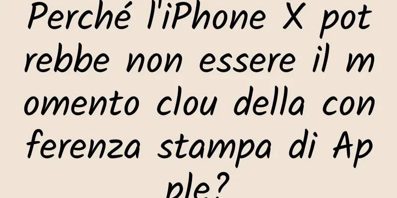 Perché l'iPhone X potrebbe non essere il momento clou della conferenza stampa di Apple?