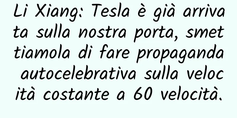 Li Xiang: Tesla è già arrivata sulla nostra porta, smettiamola di fare propaganda autocelebrativa sulla velocità costante a 60 velocità.