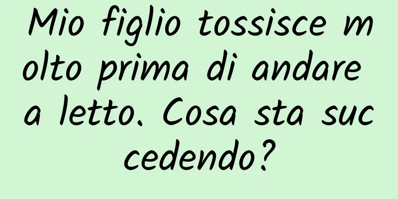 Mio figlio tossisce molto prima di andare a letto. Cosa sta succedendo?