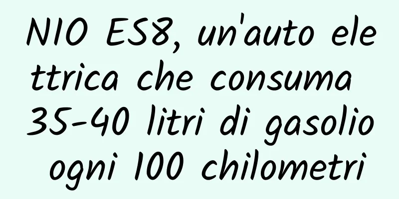 NIO ES8, un'auto elettrica che consuma 35-40 litri di gasolio ogni 100 chilometri