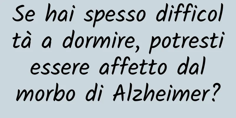 Se hai spesso difficoltà a dormire, potresti essere affetto dal morbo di Alzheimer?