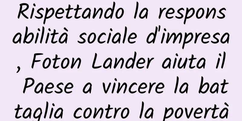 Rispettando la responsabilità sociale d'impresa, Foton Lander aiuta il Paese a vincere la battaglia contro la povertà
