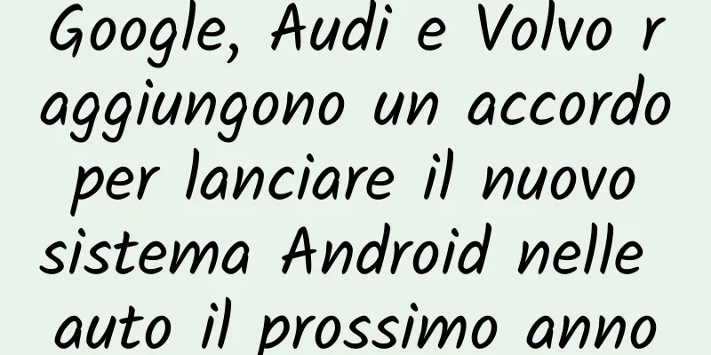 Google, Audi e Volvo raggiungono un accordo per lanciare il nuovo sistema Android nelle auto il prossimo anno