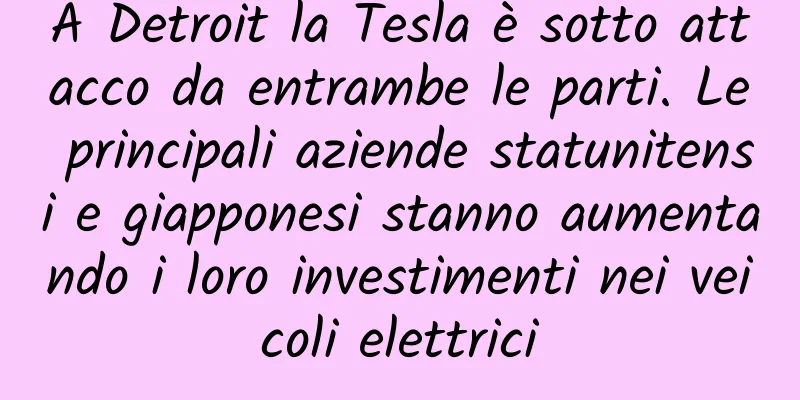 A Detroit la Tesla è sotto attacco da entrambe le parti. Le principali aziende statunitensi e giapponesi stanno aumentando i loro investimenti nei veicoli elettrici