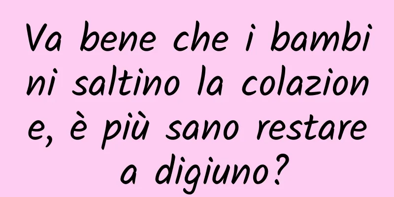 Va bene che i bambini saltino la colazione, è più sano restare a digiuno?