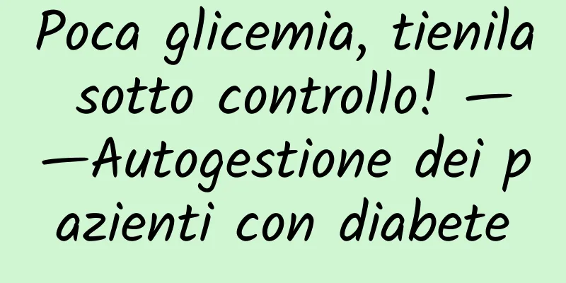 Poca glicemia, tienila sotto controllo! ——Autogestione dei pazienti con diabete