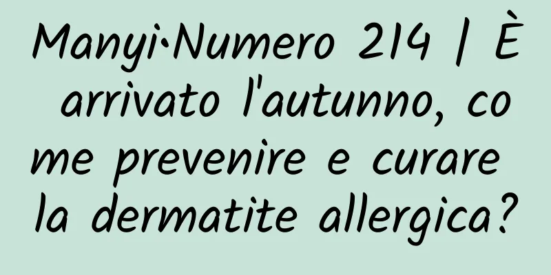 Manyi•Numero 214 | È arrivato l'autunno, come prevenire e curare la dermatite allergica?