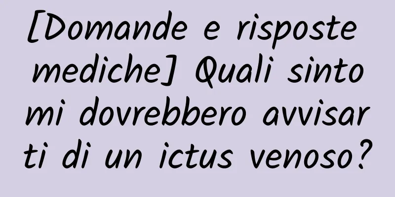 [Domande e risposte mediche] Quali sintomi dovrebbero avvisarti di un ictus venoso?