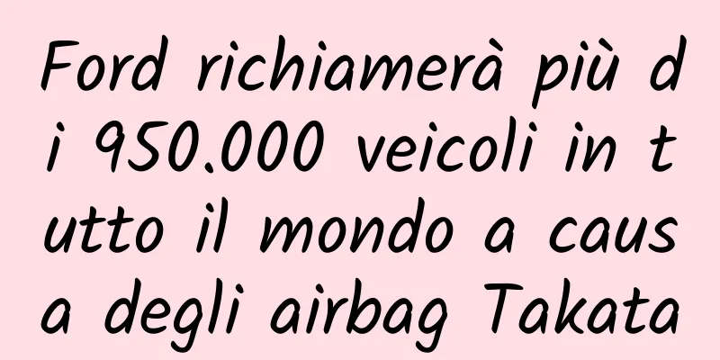 Ford richiamerà più di 950.000 veicoli in tutto il mondo a causa degli airbag Takata