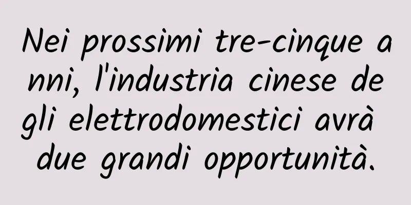 Nei prossimi tre-cinque anni, l'industria cinese degli elettrodomestici avrà due grandi opportunità.