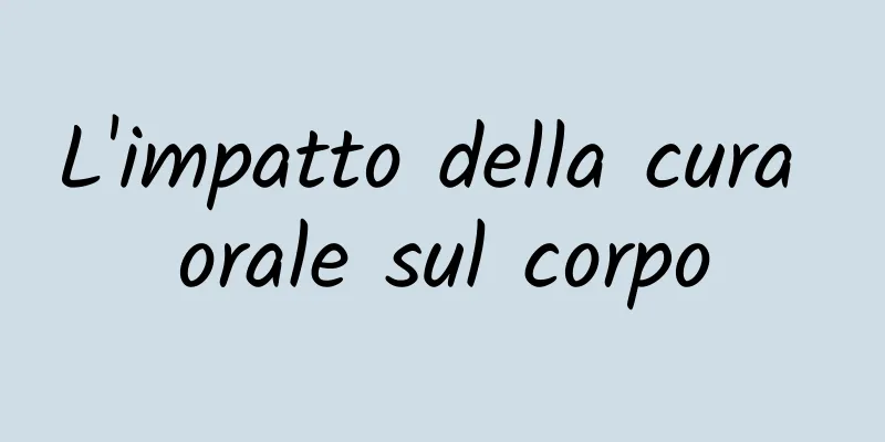 L'impatto della cura orale sul corpo