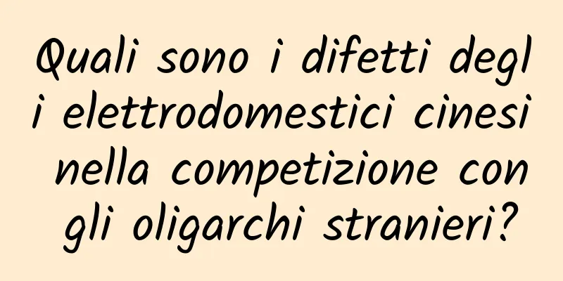 Quali sono i difetti degli elettrodomestici cinesi nella competizione con gli oligarchi stranieri?