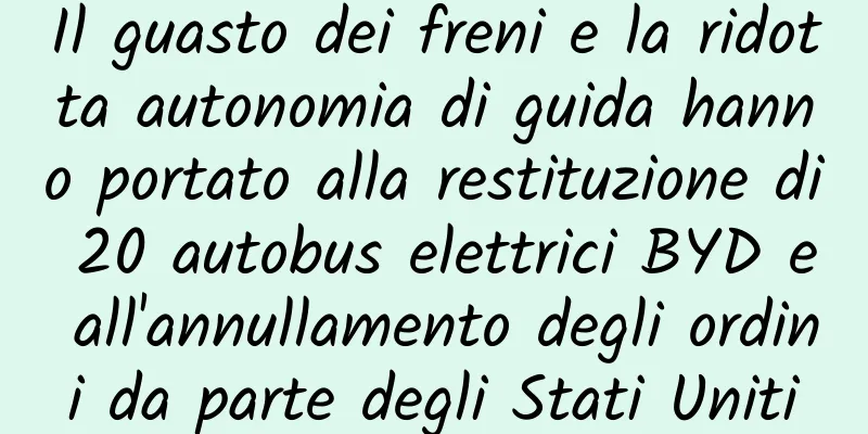 Il guasto dei freni e la ridotta autonomia di guida hanno portato alla restituzione di 20 autobus elettrici BYD e all'annullamento degli ordini da parte degli Stati Uniti
