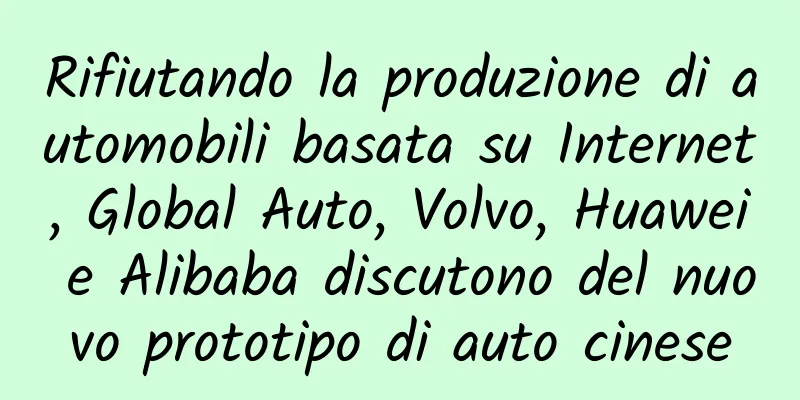 Rifiutando la produzione di automobili basata su Internet, Global Auto, Volvo, Huawei e Alibaba discutono del nuovo prototipo di auto cinese