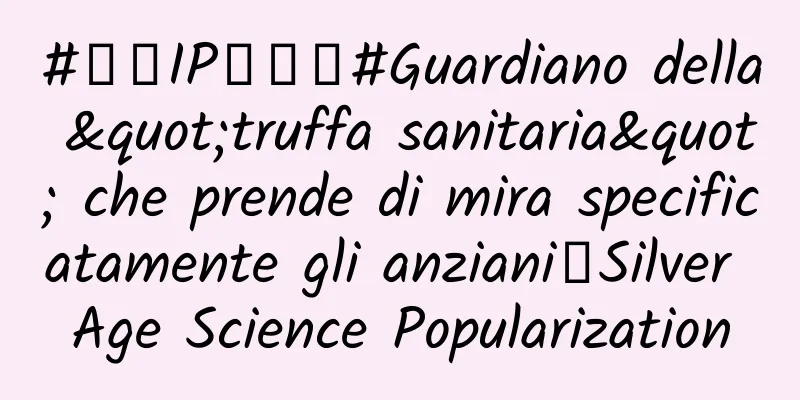 #千万IP创科普#Guardiano della "truffa sanitaria" che prende di mira specificatamente gli anziani｜Silver Age Science Popularization