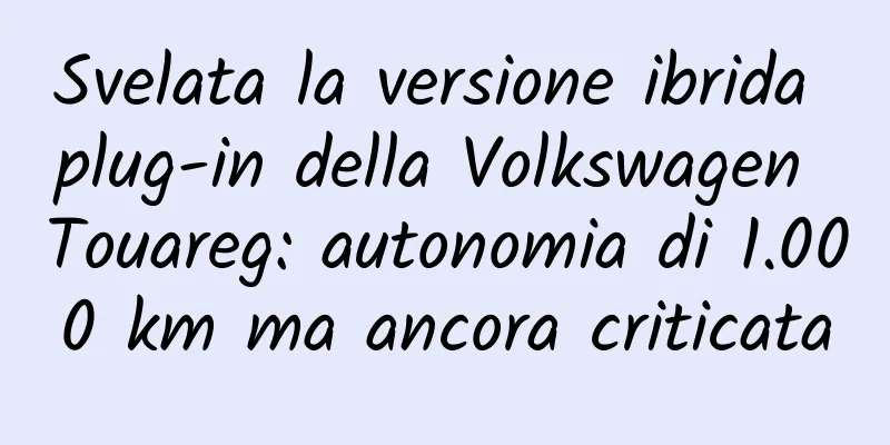 Svelata la versione ibrida plug-in della Volkswagen Touareg: autonomia di 1.000 km ma ancora criticata