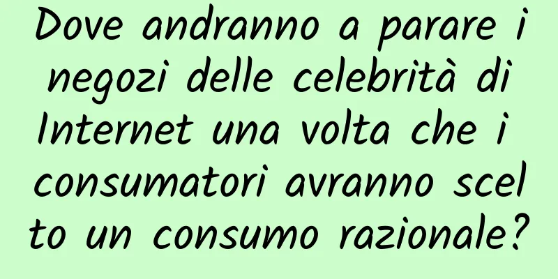 Dove andranno a parare i negozi delle celebrità di Internet una volta che i consumatori avranno scelto un consumo razionale?