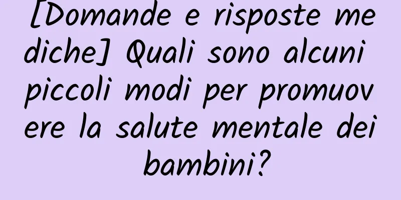 [Domande e risposte mediche] Quali sono alcuni piccoli modi per promuovere la salute mentale dei bambini?