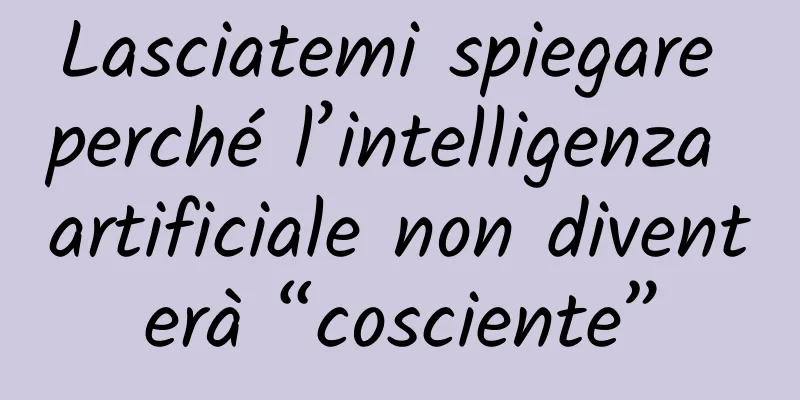 Lasciatemi spiegare perché l’intelligenza artificiale non diventerà “cosciente”