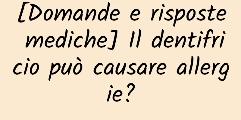 [Domande e risposte mediche] Il dentifricio può causare allergie?