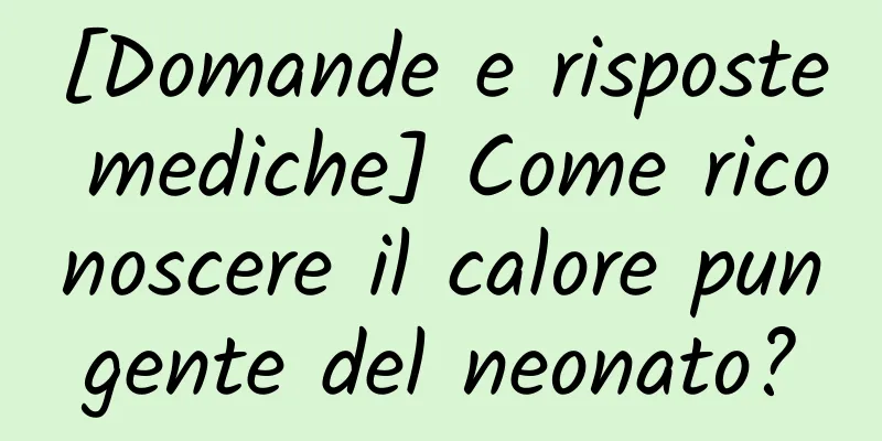 [Domande e risposte mediche] Come riconoscere il calore pungente del neonato?