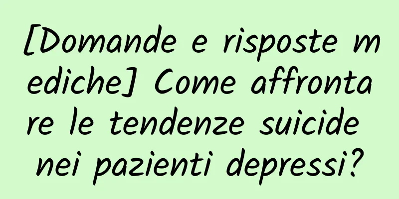[Domande e risposte mediche] Come affrontare le tendenze suicide nei pazienti depressi?