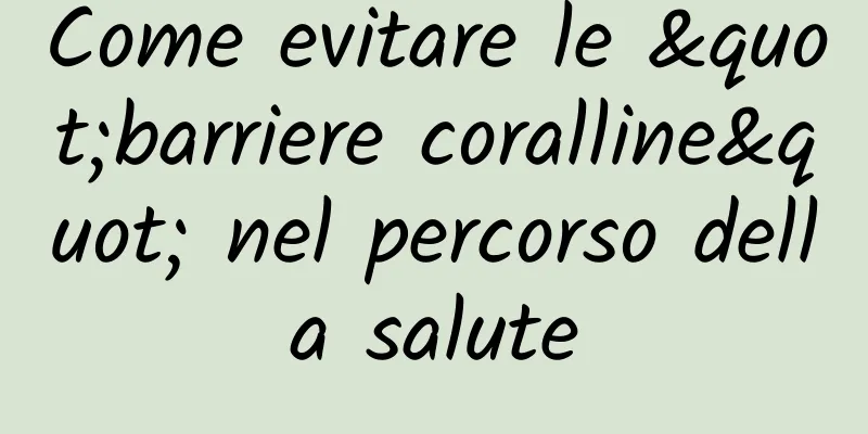 Come evitare le "barriere coralline" nel percorso della salute