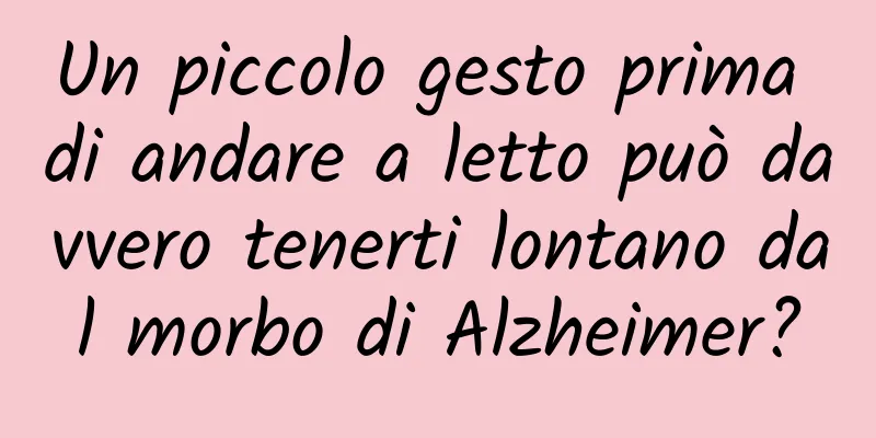 Un piccolo gesto prima di andare a letto può davvero tenerti lontano dal morbo di Alzheimer?
