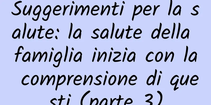Suggerimenti per la salute: la salute della famiglia inizia con la comprensione di questi (parte 3)