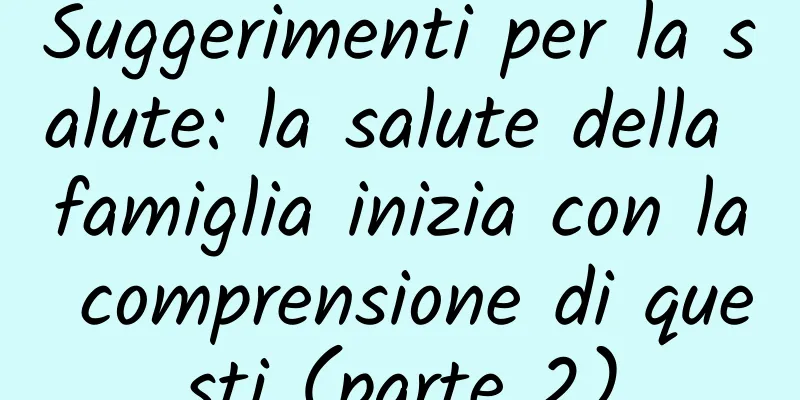 Suggerimenti per la salute: la salute della famiglia inizia con la comprensione di questi (parte 2)