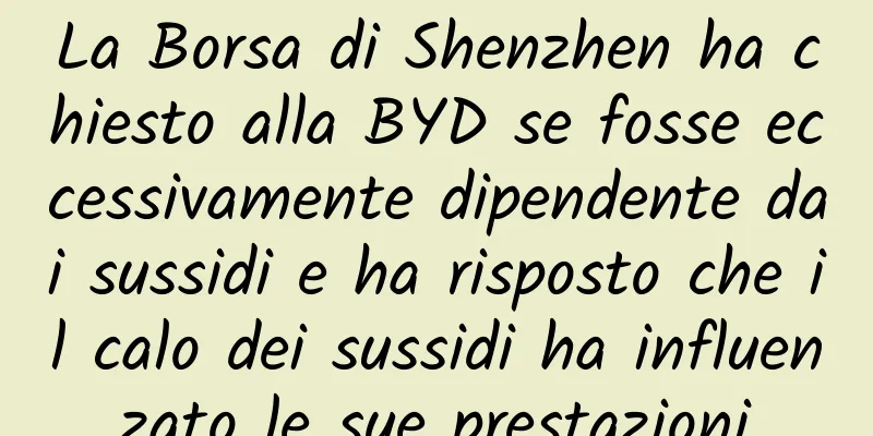 La Borsa di Shenzhen ha chiesto alla BYD se fosse eccessivamente dipendente dai sussidi e ha risposto che il calo dei sussidi ha influenzato le sue prestazioni