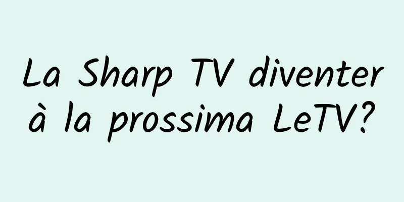 La Sharp TV diventerà la prossima LeTV?
