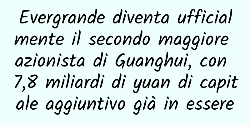 Evergrande diventa ufficialmente il secondo maggiore azionista di Guanghui, con 7,8 miliardi di yuan di capitale aggiuntivo già in essere