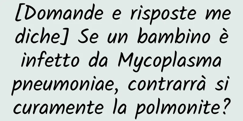 [Domande e risposte mediche] Se un bambino è infetto da Mycoplasma pneumoniae, contrarrà sicuramente la polmonite?